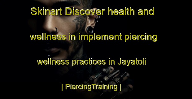 Skinart Discover health and wellness in implement piercing wellness practices in Jayatoli | PiercingTraining | PiercingClasses | SkinartTraining-India